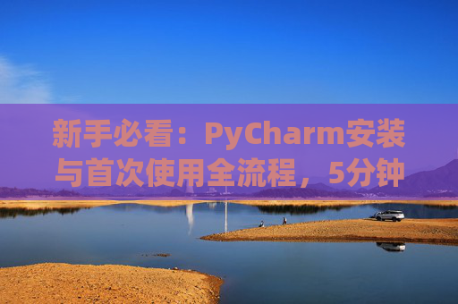 新手必看：PyCharm安装与首次使用全流程，5分钟快速上手